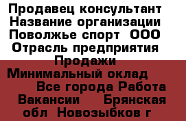 Продавец-консультант › Название организации ­ Поволжье-спорт, ООО › Отрасль предприятия ­ Продажи › Минимальный оклад ­ 40 000 - Все города Работа » Вакансии   . Брянская обл.,Новозыбков г.